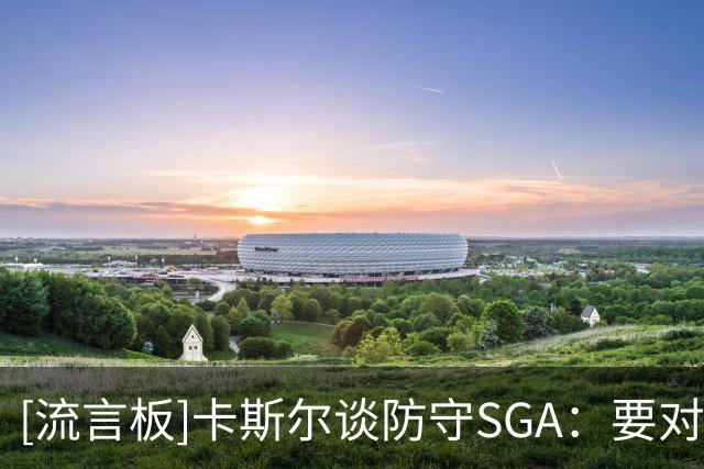 [流言板]卡斯尔谈防守SGA：要对他上身体对抗，但又不能过度对抗